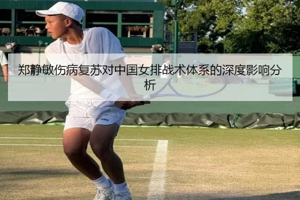 郑静敏伤病复苏对中国女排战术体系的深度影响分析